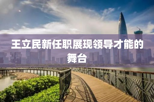 王立民新任职展现领导才能的舞台