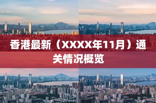 香港最新（XXXX年11月）通关情况概览