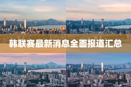 韩联赛最新消息全面报道汇总