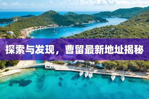 探索与发现，曹留最新地址揭秘