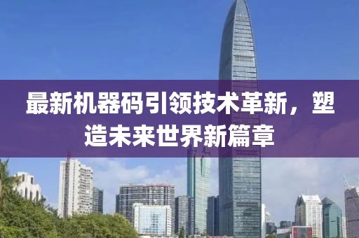 最新机器码引领技术革新，塑造未来世界新篇章