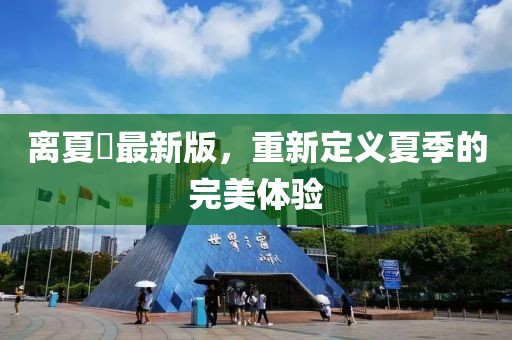 离夏歾最新版，重新定义夏季的完美体验