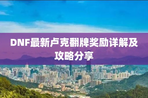 DNF最新卢克翻牌奖励详解及攻略分享