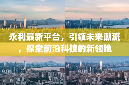 永利最新平台，引领未来潮流，探索前沿科技的新领地