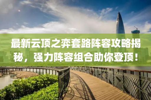 最新云顶之弈套路阵容攻略揭秘，强力阵容组合助你登顶！