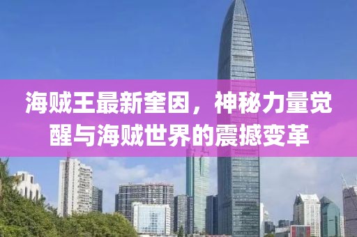 海贼王最新奎因，神秘力量觉醒与海贼世界的震撼变革