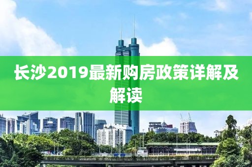 长沙2019最新购房政策详解及解读