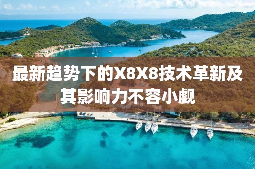 最新趋势下的X8X8技术革新及其影响力不容小觑