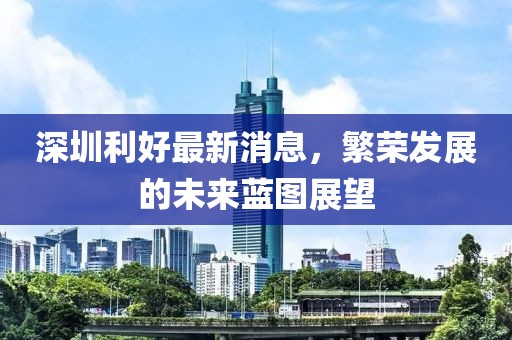 深圳利好最新消息，繁荣发展的未来蓝图展望