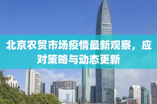 北京农贸市场疫情最新观察，应对策略与动态更新