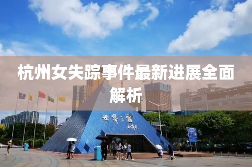 杭州女失踪事件最新进展全面解析