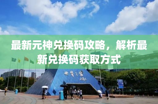 最新元神兑换码攻略，解析最新兑换码获取方式