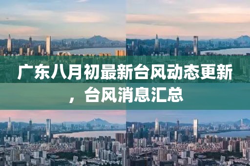 广东八月初最新台风动态更新，台风消息汇总