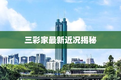 三彩家最新近况揭秘