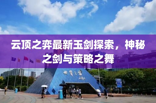 云顶之弈最新玉剑探索，神秘之剑与策略之舞