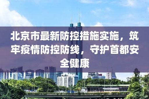 北京市最新防控措施实施，筑牢疫情防控防线，守护首都安全健康