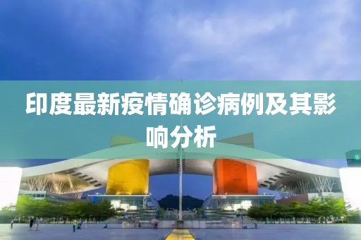 印度最新疫情确诊病例及其影响分析