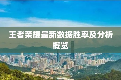 王者荣耀最新数据胜率及分析概览