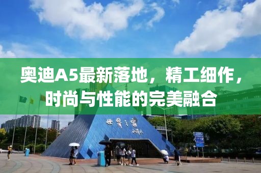 奥迪A5最新落地，精工细作，时尚与性能的完美融合