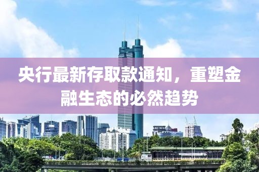 央行最新存取款通知，重塑金融生态的必然趋势