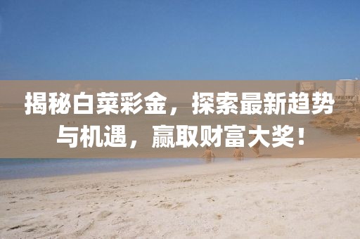揭秘白菜彩金，探索最新趋势与机遇，赢取财富大奖！