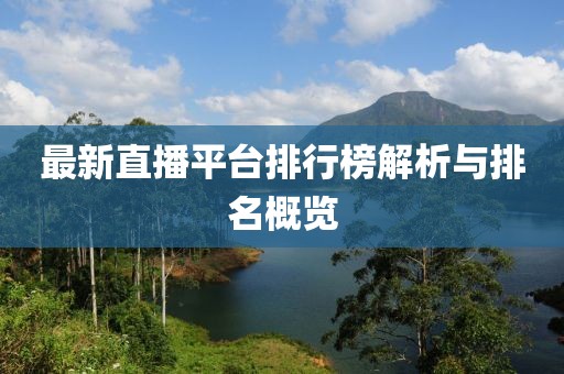 最新直播平台排行榜解析与排名概览