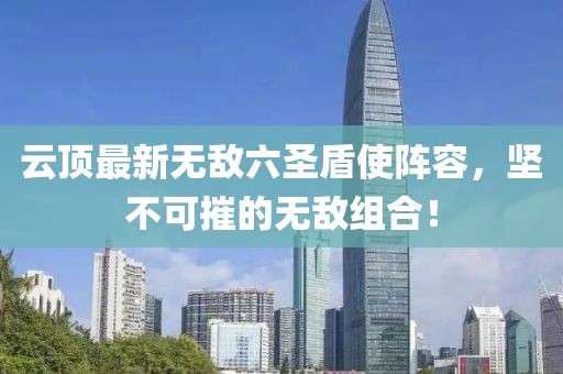 云顶最新无敌六圣盾使阵容，坚不可摧的无敌组合！
