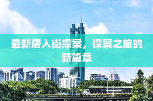 最新唐人街探案，探案之旅的新篇章