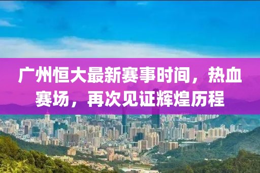 广州恒大最新赛事时间，热血赛场，再次见证辉煌历程