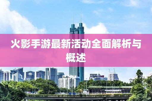 火影手游最新活动全面解析与概述