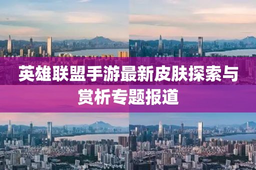 英雄联盟手游最新皮肤探索与赏析专题报道