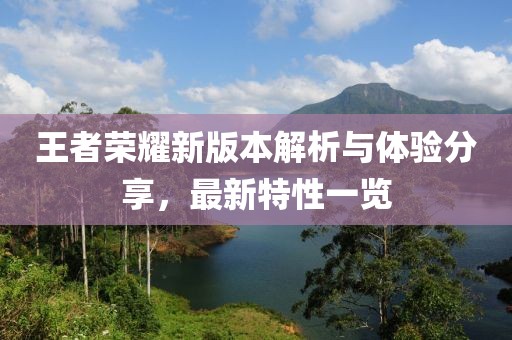 王者荣耀新版本解析与体验分享，最新特性一览