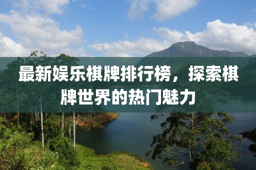 最新娱乐棋牌排行榜，探索棋牌世界的热门魅力