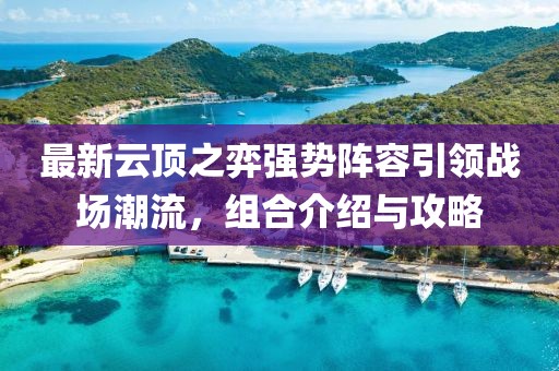 最新云顶之弈强势阵容引领战场潮流，组合介绍与攻略
