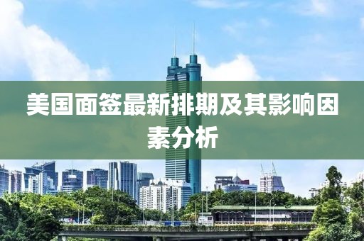美国面签最新排期及其影响因素分析