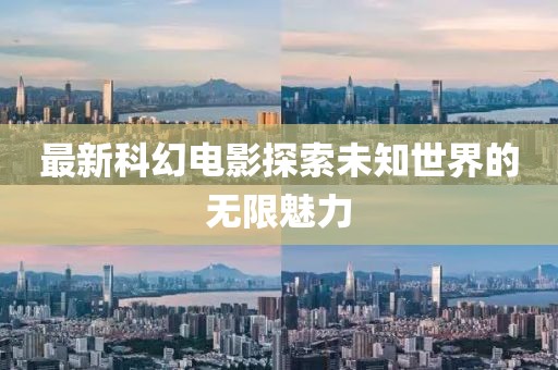 最新科幻电影探索未知世界的无限魅力