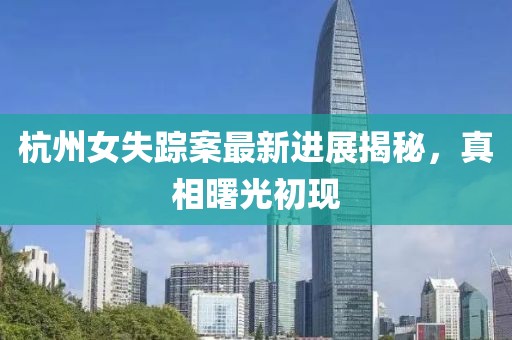 杭州女失踪案最新进展揭秘，真相曙光初现