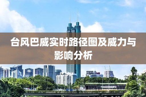 台风巴威实时路径图及威力与影响分析