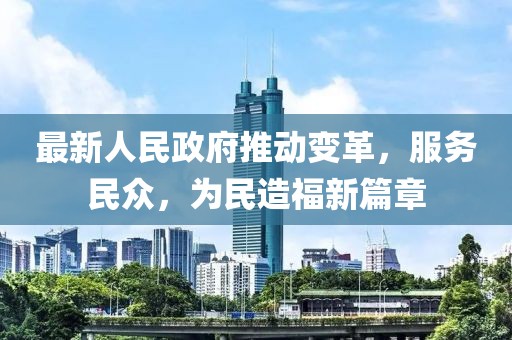 最新人民政府推动变革，服务民众，为民造福新篇章