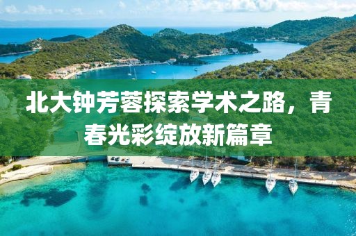 北大钟芳蓉探索学术之路，青春光彩绽放新篇章