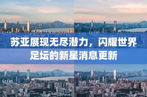 苏亚展现无尽潜力，闪耀世界足坛的新星消息更新