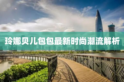 玲娜贝儿包包最新时尚潮流解析