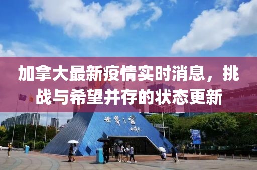 加拿大最新疫情实时消息，挑战与希望并存的状态更新