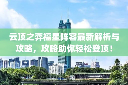 云顶之弈福星阵容最新解析与攻略，攻略助你轻松登顶！