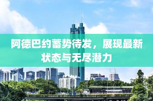 阿德巴约蓄势待发，展现最新状态与无尽潜力