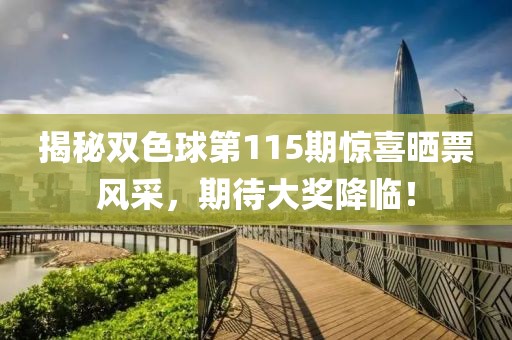 揭秘双色球第115期惊喜晒票风采，期待大奖降临！