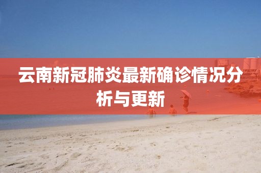 云南新冠肺炎最新确诊情况分析与更新