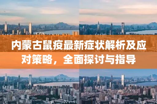 内蒙古鼠疫最新症状解析及应对策略，全面探讨与指导