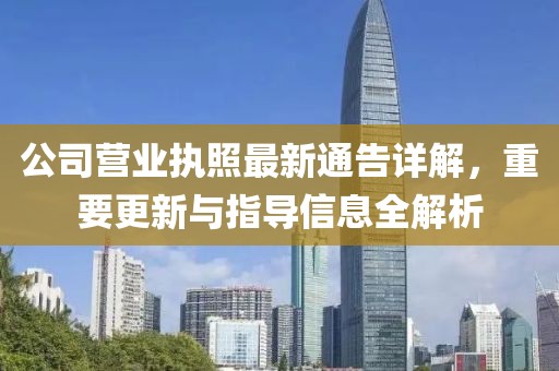 公司营业执照最新通告详解，重要更新与指导信息全解析