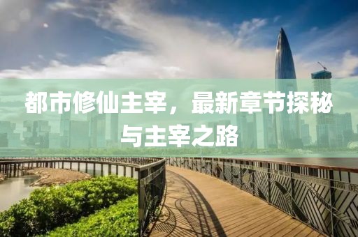 都市修仙主宰，最新章节探秘与主宰之路
